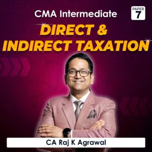 Paper 7 – Direct and Indirect Taxation (CMA Inter Group I) by CA Raj K Agrawal