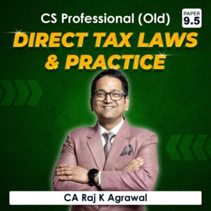 Paper 9.5 – Direct Tax Laws & Practice (CS Professional Module III Old Syllabus) by CA Raj K Agrawal